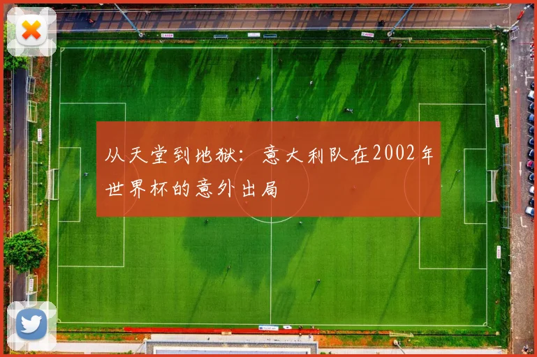 从天堂到地狱：意大利队在2002年世界杯的意外出局