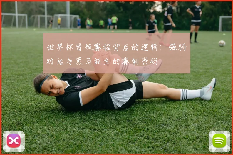 世界杯晋级赛程背后的逻辑：强弱对话与黑马诞生的赛制密码