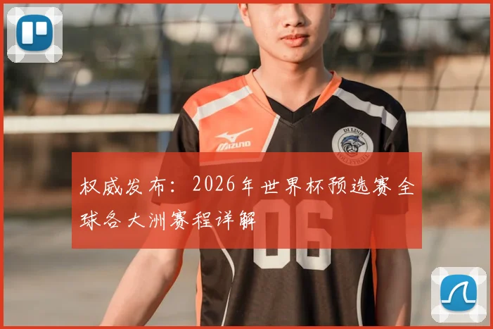 权威发布:2026年世界杯预选赛全球各大洲赛程详解