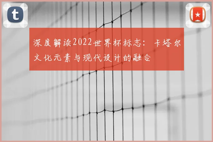 深度解读2022世界杯标志：卡塔尔文化元素与现代设计的融合