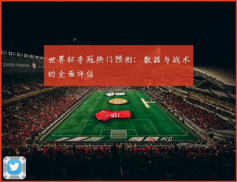世界杯夺冠热门预测：数据与战术的全面评估