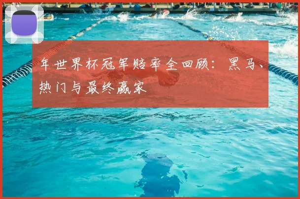 年世界杯冠军赔率全回顾：黑马、热门与最终赢家