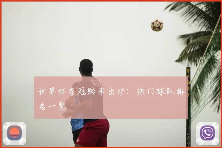 世界杯夺冠赔率出炉：热门球队排名一览