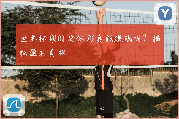 世界杯期间卖体彩真能赚钱吗？揭秘盈利真相