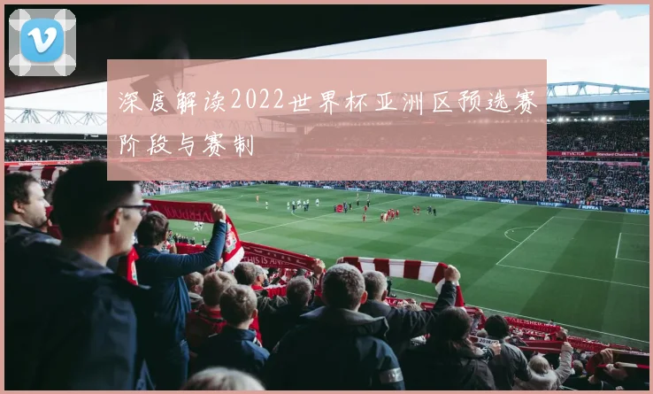 深度解读2022世界杯亚洲区预选赛阶段与赛制