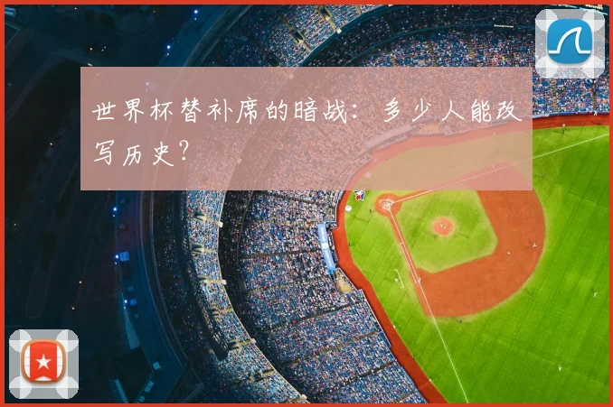 世界杯替补席的暗战：多少人能改写历史？