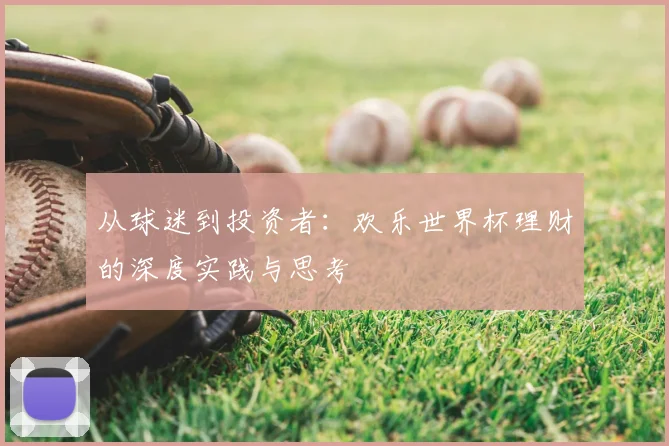 从球迷到投资者:欢乐世界杯理财的深度实践与思考
