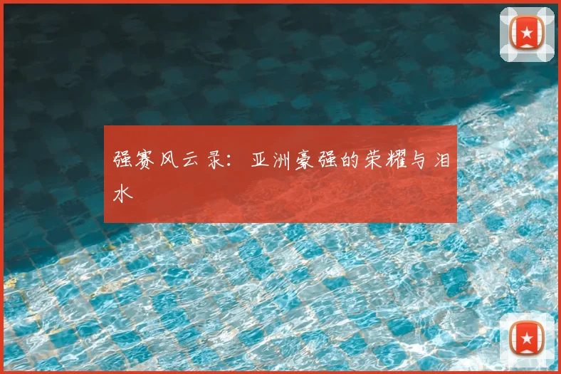 强赛风云录：亚洲豪强的荣耀与泪水
