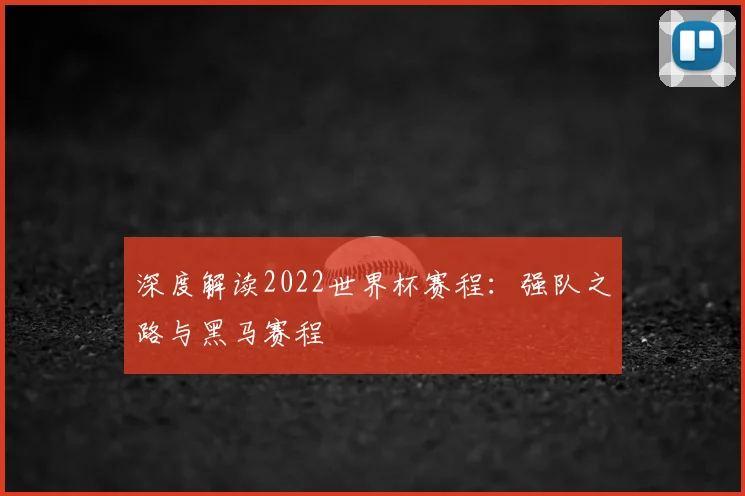 深度解读2022世界杯赛程：强队之路与黑马赛程