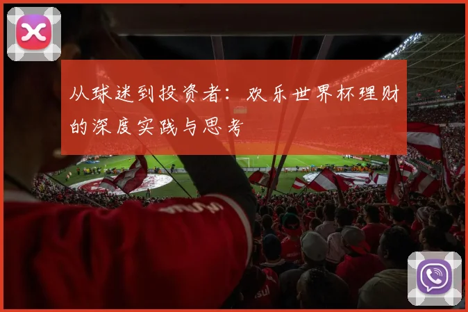 从球迷到投资者:欢乐世界杯理财的深度实践与思考