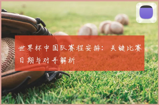 世界杯中国队赛程安排：关键比赛日期与对手解析