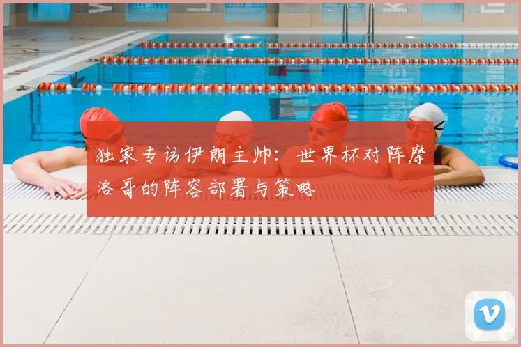 独家专访伊朗主帅:世界杯对阵摩洛哥的阵容部署与策略