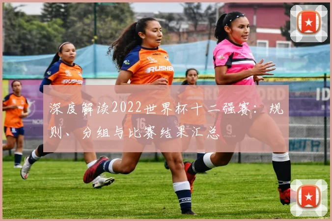 深度解读2022世界杯十二强赛：规则、分组与比赛结果汇总
