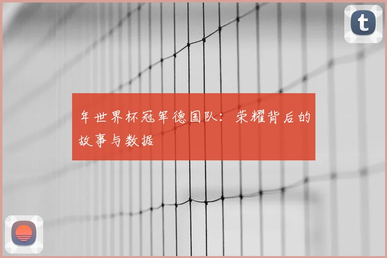 年世界杯冠军德国队：荣耀背后的故事与数据