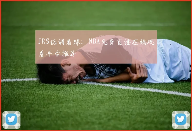 JRS低调看球：NBA免费直播在线观看平台推荐