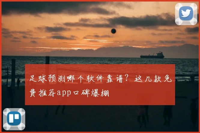 足球预测哪个软件靠谱？这几款免费推荐app口碑爆棚
