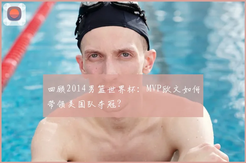 回顾2014男篮世界杯：MVP欧文如何带领美国队夺冠？