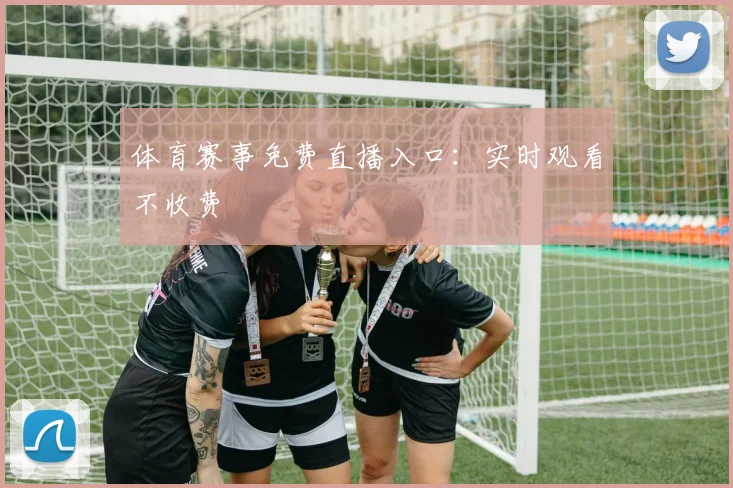 体育赛事免费直播入口：实时观看不收费