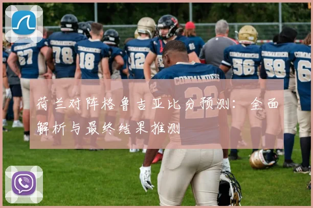 荷兰对阵格鲁吉亚比分预测：全面解析与最终结果推测